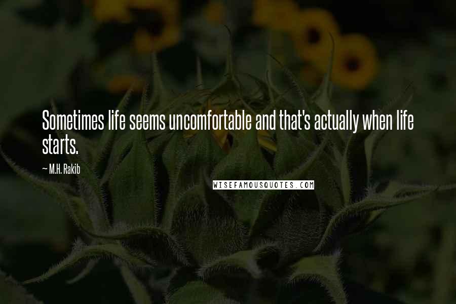 M.H. Rakib quotes: Sometimes life seems uncomfortable and that's actually when life starts.