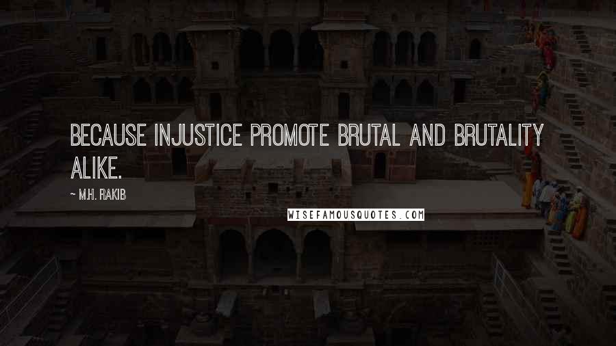 M.H. Rakib quotes: Because injustice promote brutal and brutality alike.