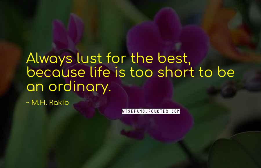 M.H. Rakib quotes: Always lust for the best, because life is too short to be an ordinary.