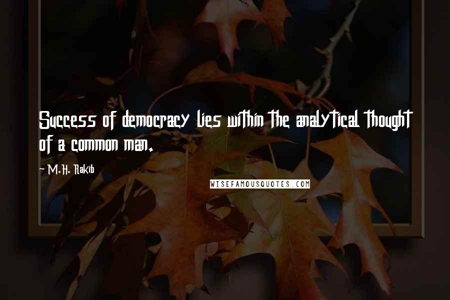 M.H. Rakib quotes: Success of democracy lies within the analytical thought of a common man.