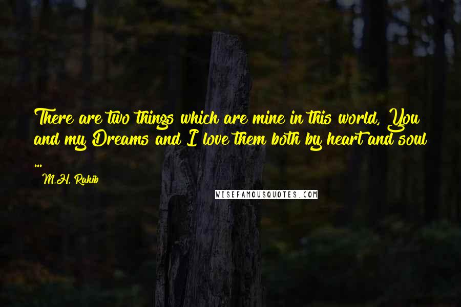 M.H. Rakib quotes: There are two things which are mine in this world, You and my Dreams and I love them both by heart and soul ... !