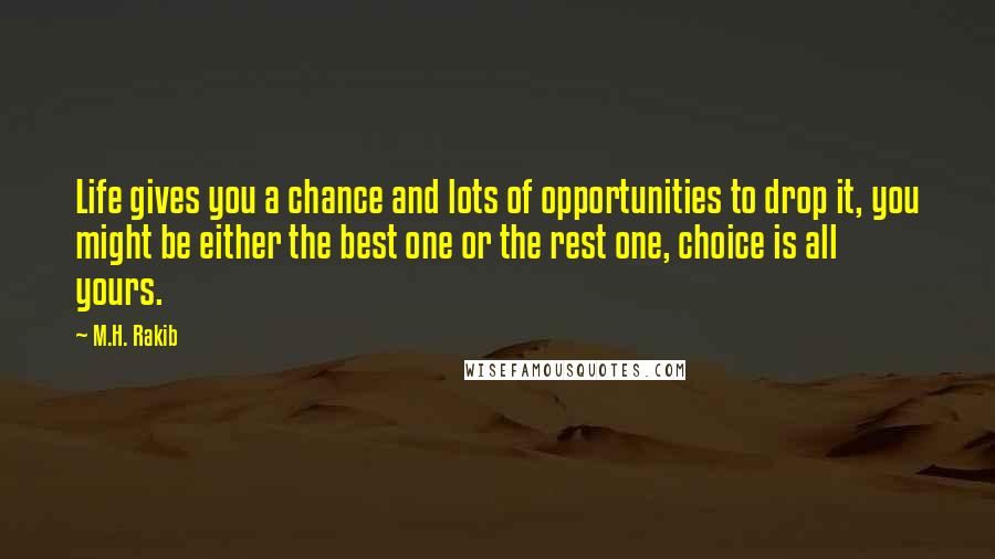 M.H. Rakib quotes: Life gives you a chance and lots of opportunities to drop it, you might be either the best one or the rest one, choice is all yours.