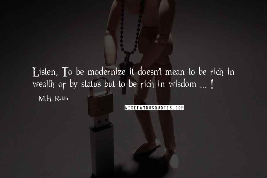 M.H. Rakib quotes: Listen, To be modernize it doesn't mean to be rich in wealth or by status but to be rich in wisdom ... !