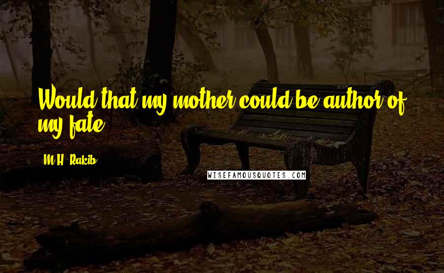 M.H. Rakib quotes: Would that my mother could be author of my fate ... !