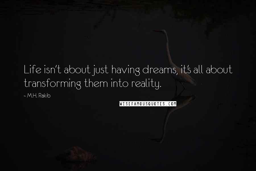M.H. Rakib quotes: Life isn't about just having dreams, it's all about transforming them into reality.