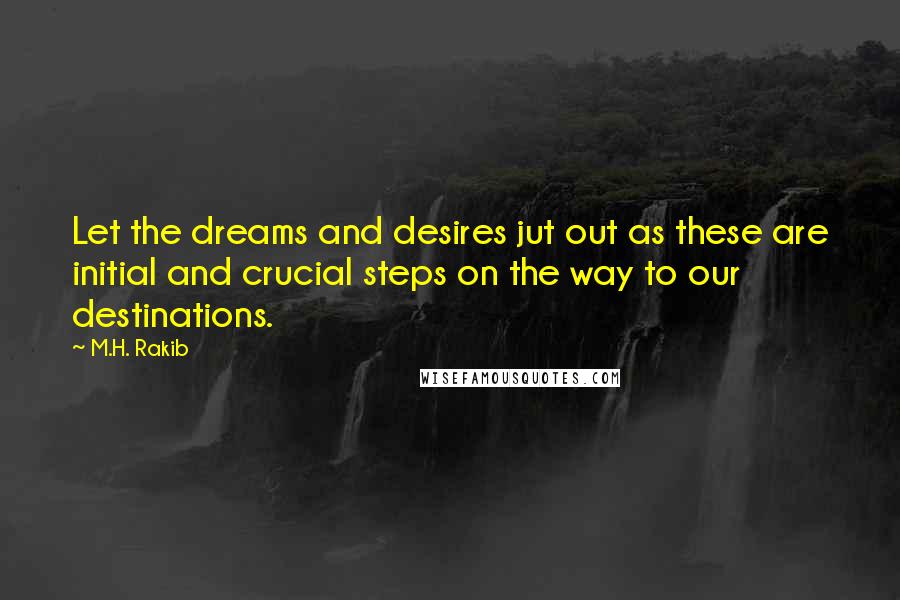 M.H. Rakib quotes: Let the dreams and desires jut out as these are initial and crucial steps on the way to our destinations.