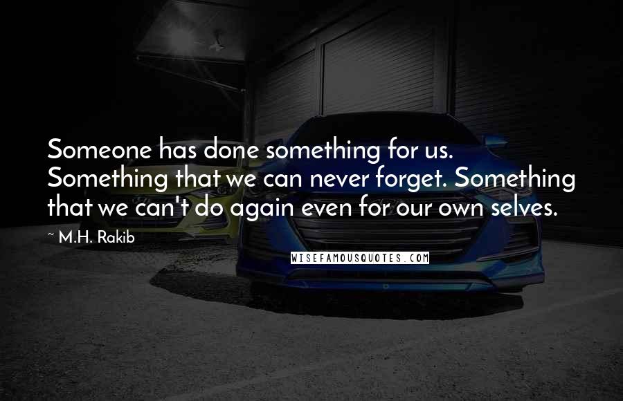 M.H. Rakib quotes: Someone has done something for us. Something that we can never forget. Something that we can't do again even for our own selves.