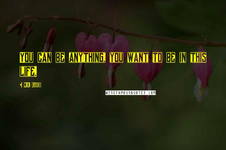 M.H. Rakib quotes: You can be anything, you want to be in this life.
