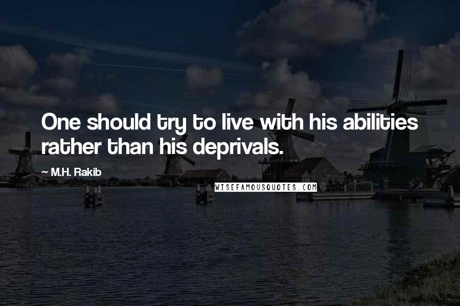 M.H. Rakib quotes: One should try to live with his abilities rather than his deprivals.