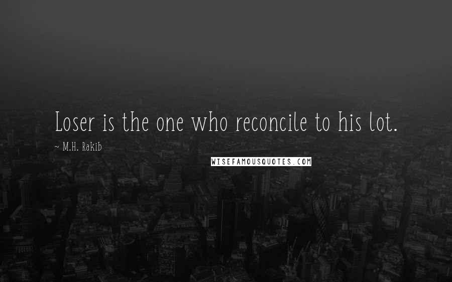 M.H. Rakib quotes: Loser is the one who reconcile to his lot.