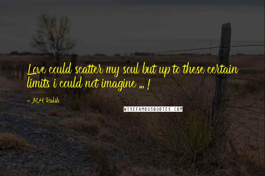 M.H. Rakib quotes: Love could scatter my soul but up to these certain limits i could not imagine ... !