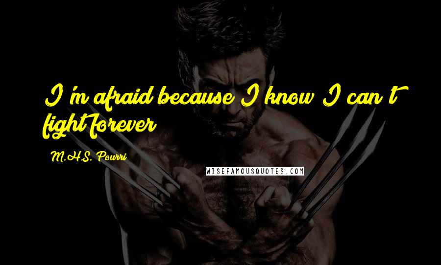 M.H.S. Pourri quotes: I'm afraid because I know I can't fight forever