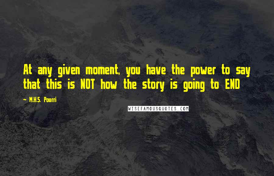 M.H.S. Pourri quotes: At any given moment, you have the power to say that this is NOT how the story is going to END