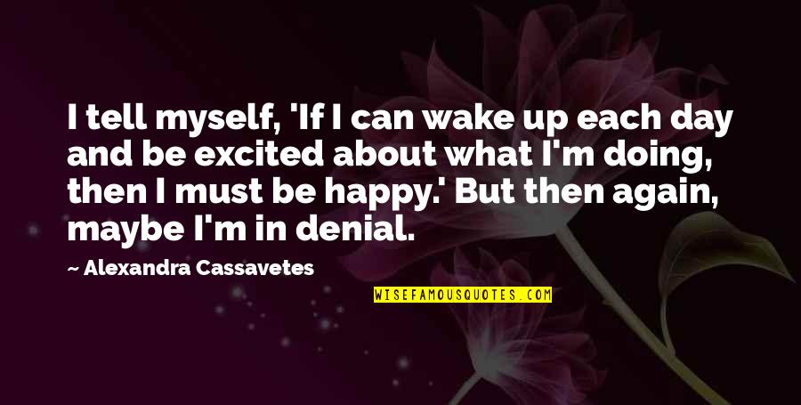 M Happy Again Quotes By Alexandra Cassavetes: I tell myself, 'If I can wake up