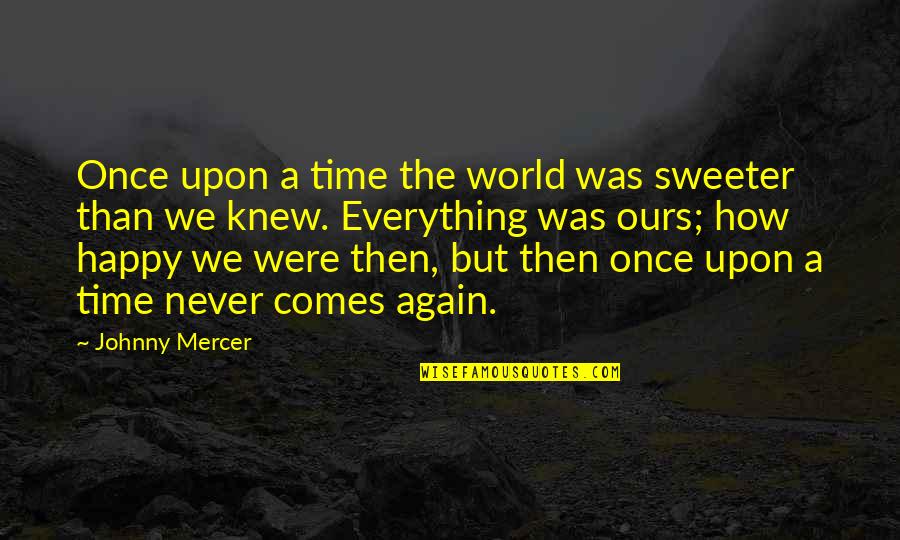M Happy Again Quotes By Johnny Mercer: Once upon a time the world was sweeter