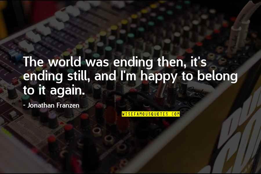 M Happy Again Quotes By Jonathan Franzen: The world was ending then, it's ending still,