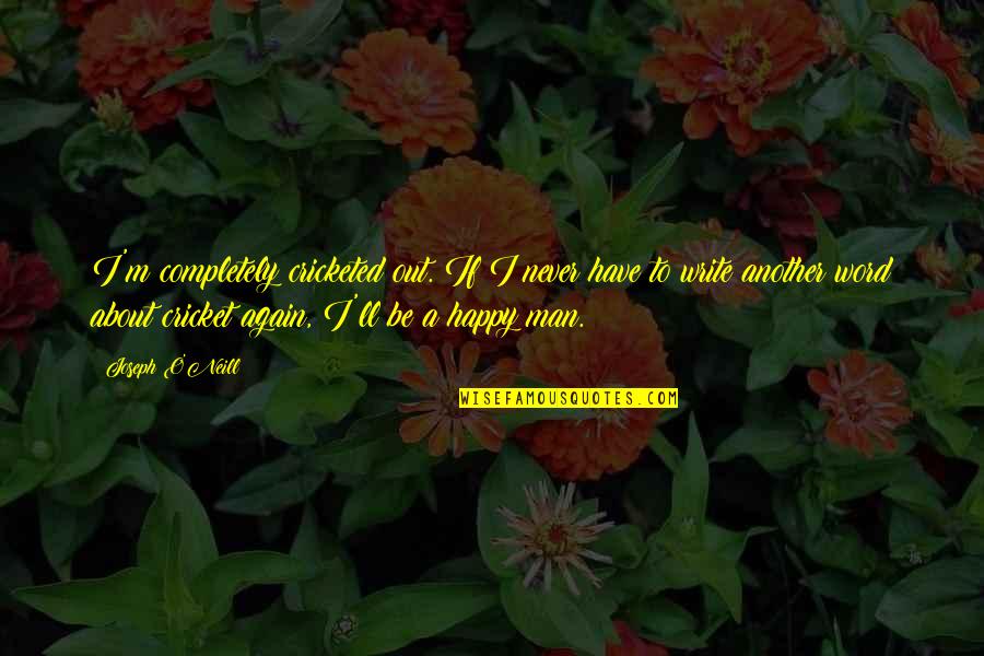M Happy Again Quotes By Joseph O'Neill: I'm completely cricketed out. If I never have
