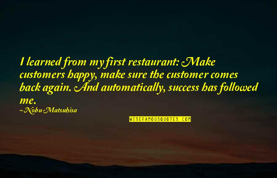 M Happy Again Quotes By Nobu Matsuhisa: I learned from my first restaurant: Make customers