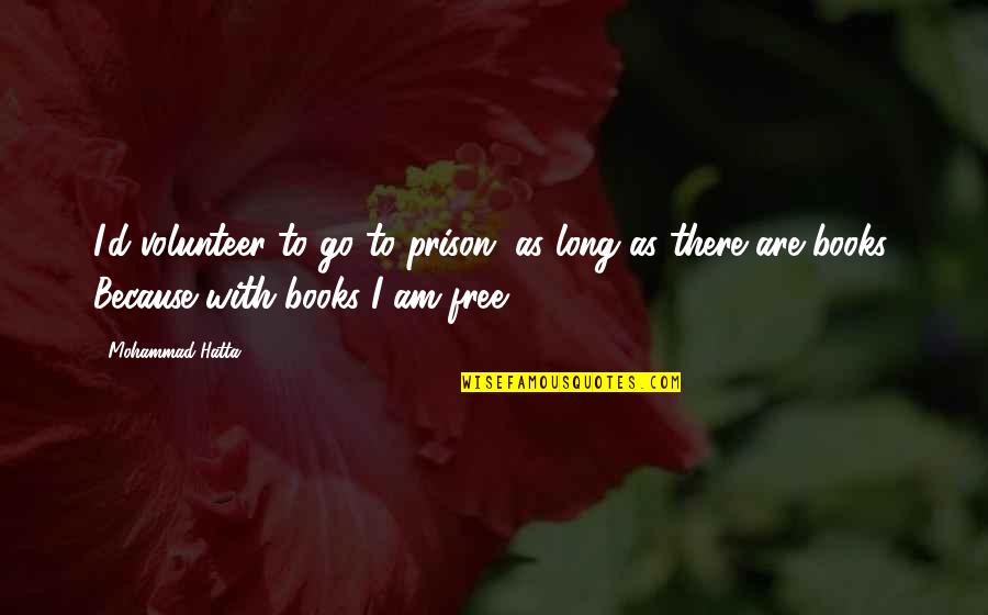 M Hatta Quotes By Mohammad Hatta: I'd volunteer to go to prison, as long M Hatta Quotes By Mohammad Hatta: I'd volunteer to go to prison, as long