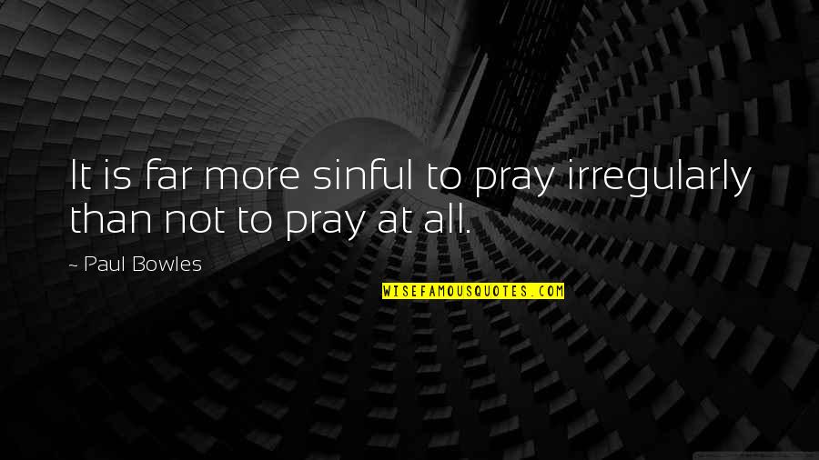 M Hlberger Quotes By Paul Bowles: It is far more sinful to pray irregularly