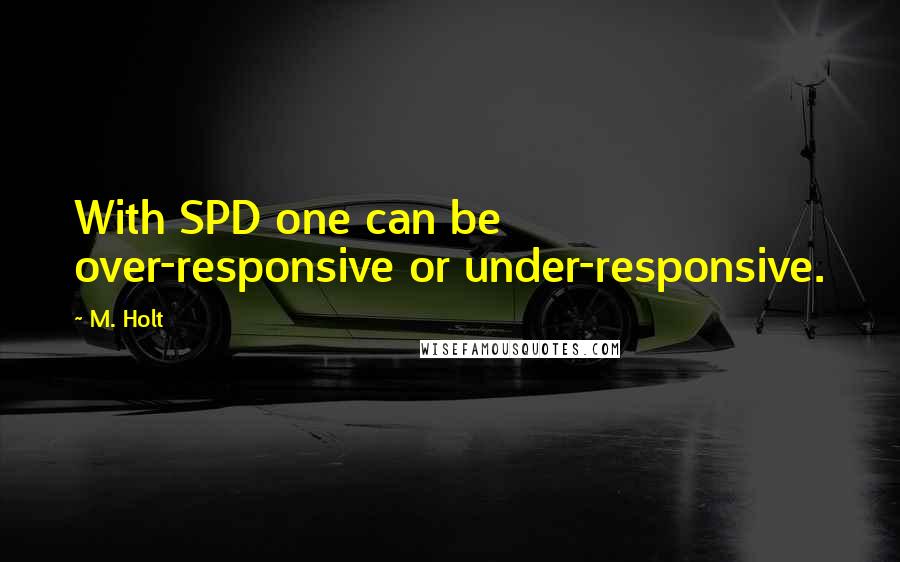 M. Holt quotes: With SPD one can be over-responsive or under-responsive.