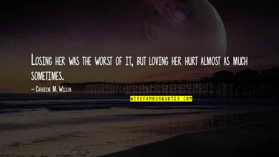 M Hurt Quotes By Catherine M. Wilson: Losing her was the worst of it, but M Hurt Quotes By Catherine M. Wilson: Losing her was the worst of it, but