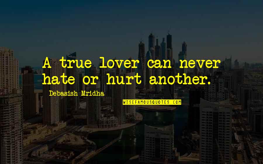 M Hurt Quotes By Debasish Mridha: A true lover can never hate or hurt M Hurt Quotes By Debasish Mridha: A true lover can never hate or hurt