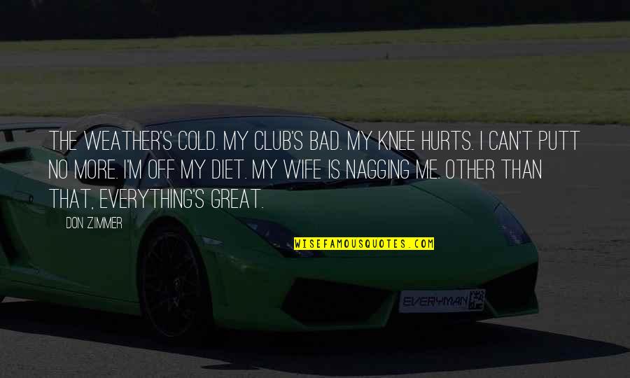 M Hurt Quotes By Don Zimmer: The weather's cold. My club's bad. My knee