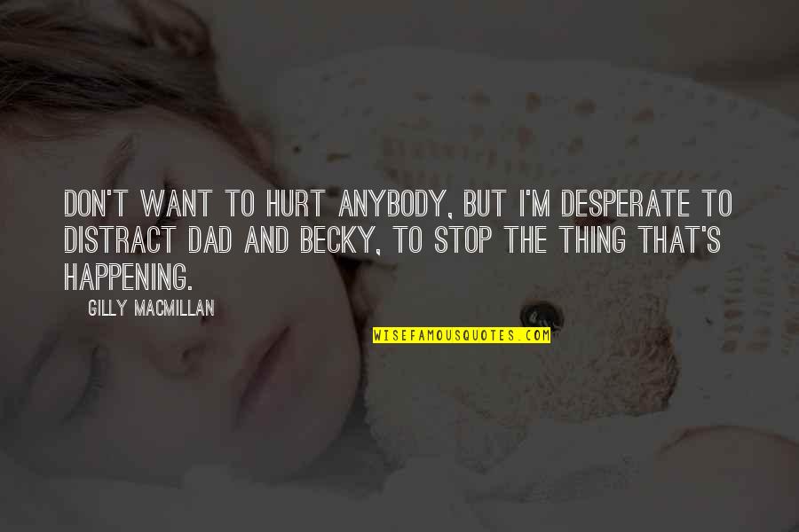 M Hurt Quotes By Gilly Macmillan: don't want to hurt anybody, but I'm desperate M Hurt Quotes By Gilly Macmillan: don't want to hurt anybody, but I'm desperate