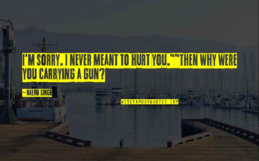 M Hurt Quotes By Nalini Singh: I'm sorry. I never meant to hurt you.""Then