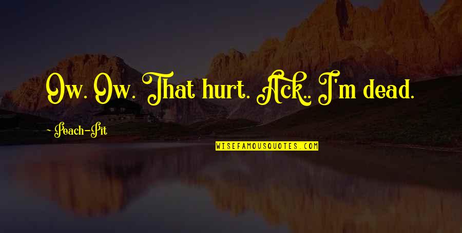 M Hurt Quotes By Peach-Pit: Ow. Ow. That hurt. Ack.. I'm dead. M Hurt Quotes By Peach-Pit: Ow. Ow. That hurt. Ack.. I'm dead.