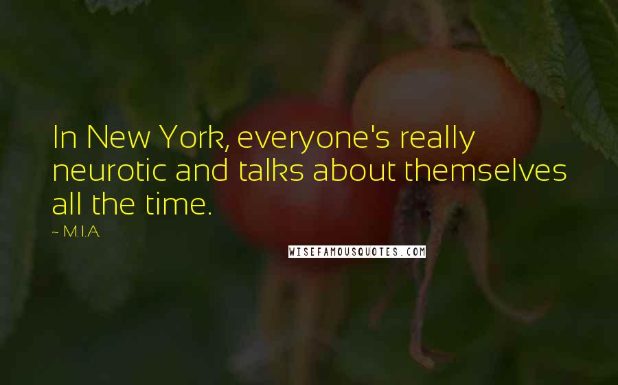 M.I.A. quotes: In New York, everyone's really neurotic and talks about themselves all the time.