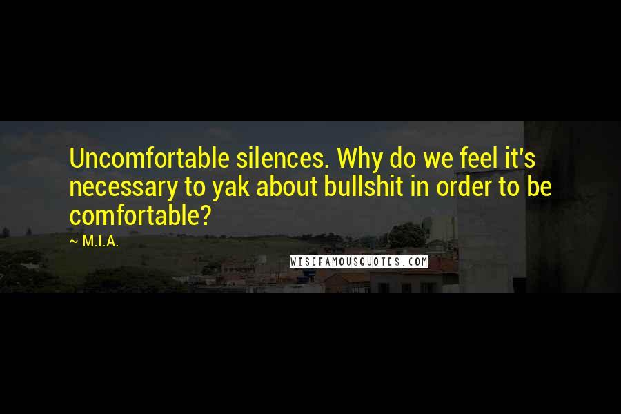 M.I.A. quotes: Uncomfortable silences. Why do we feel it's necessary to yak about bullshit in order to be comfortable?