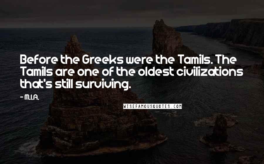 M.I.A. quotes: Before the Greeks were the Tamils. The Tamils are one of the oldest civilizations that's still surviving.