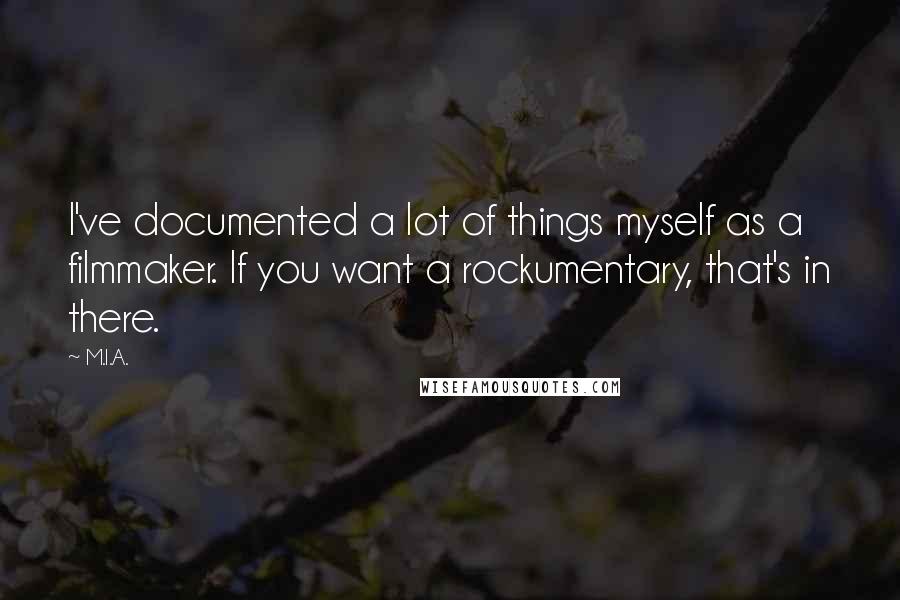 M.I.A. quotes: I've documented a lot of things myself as a filmmaker. If you want a rockumentary, that's in there.