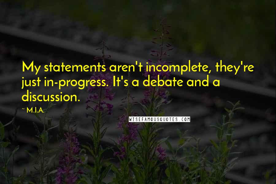 M.I.A. quotes: My statements aren't incomplete, they're just in-progress. It's a debate and a discussion.