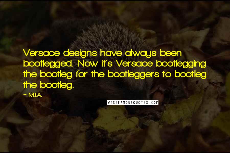 M.I.A. quotes: Versace designs have always been bootlegged. Now it's Versace bootlegging the bootleg for the bootleggers to bootleg the bootleg.