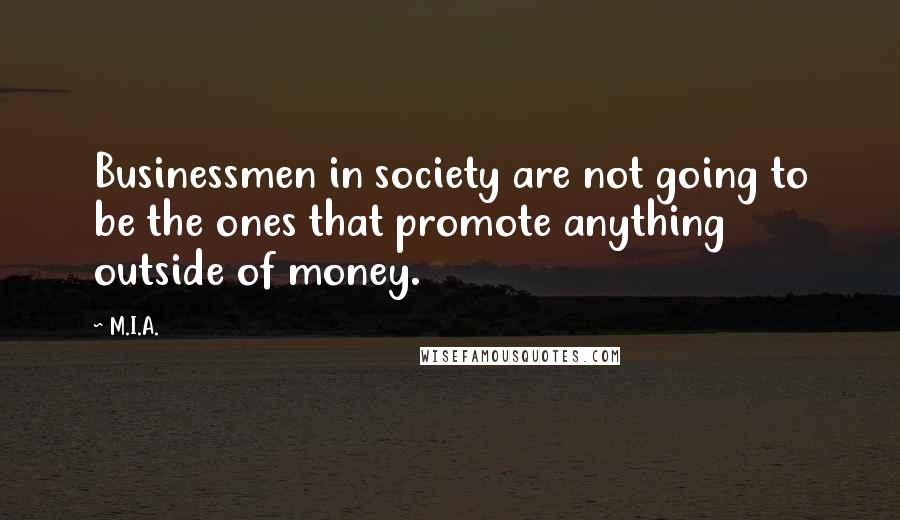 M.I.A. quotes: Businessmen in society are not going to be the ones that promote anything outside of money.