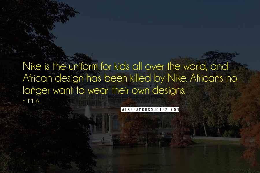 M.I.A. quotes: Nike is the uniform for kids all over the world, and African design has been killed by Nike. Africans no longer want to wear their own designs.