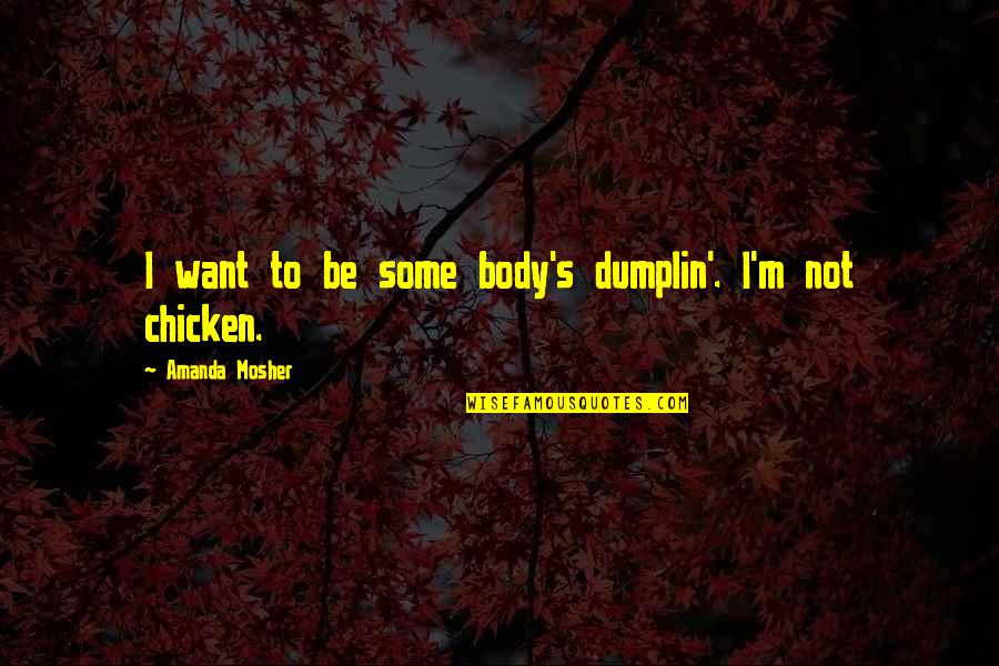 M I Cute Quotes By Amanda Mosher: I want to be some body's dumplin'. I'm