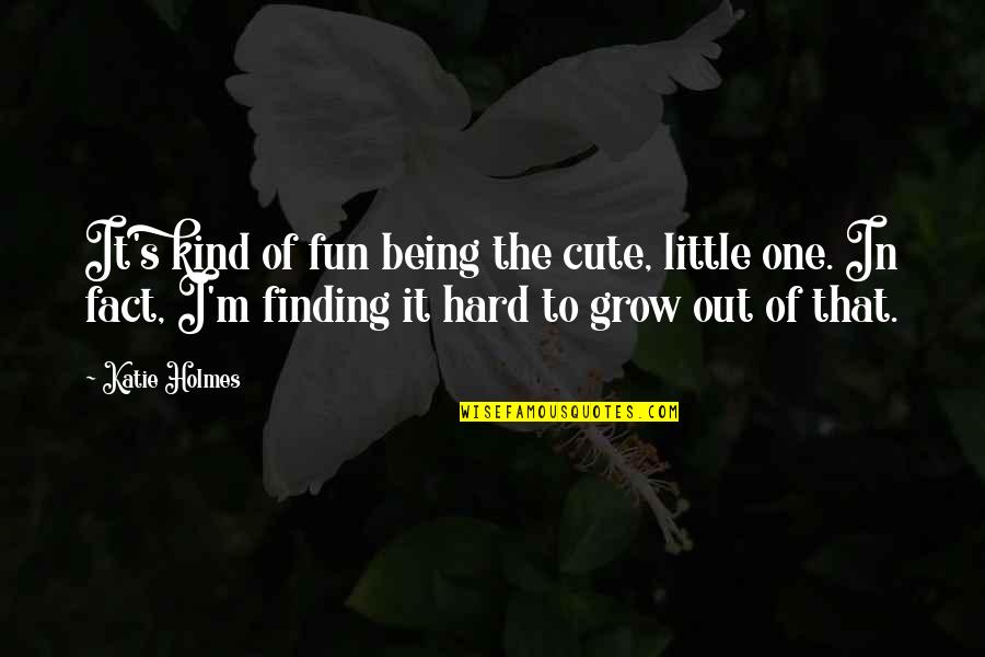 M I Cute Quotes By Katie Holmes: It's kind of fun being the cute, little