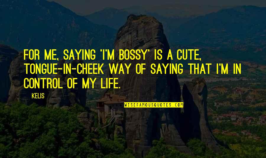 M I Cute Quotes By Kelis: For me, saying 'I'm bossy' is a cute,