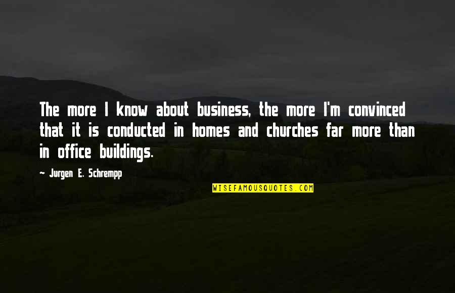 M I Homes Quotes By Jurgen E. Schrempp: The more I know about business, the more