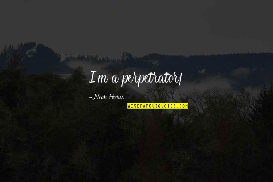 M I Homes Quotes By Noah Homes: I'm a perpetrator!
