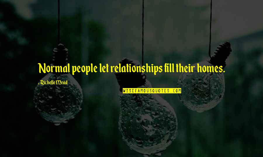 M I Homes Quotes By Richelle Mead: Normal people let relationships fill their homes.