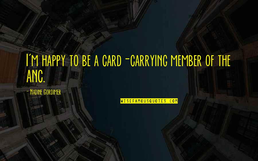M.i.l.k Card Quotes By Nadine Gordimer: I'm happy to be a card-carrying member of