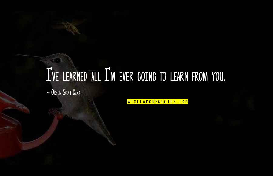 M.i.l.k Card Quotes By Orson Scott Card: I've learned all I'm ever going to learn