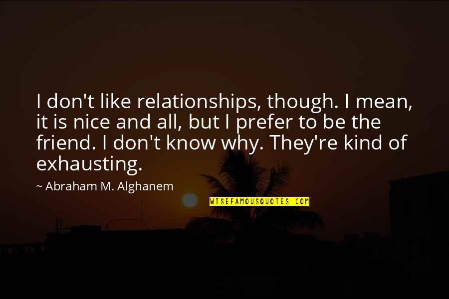M.i.l.k Friendship Quotes By Abraham M. Alghanem: I don't like relationships, though. I mean, it