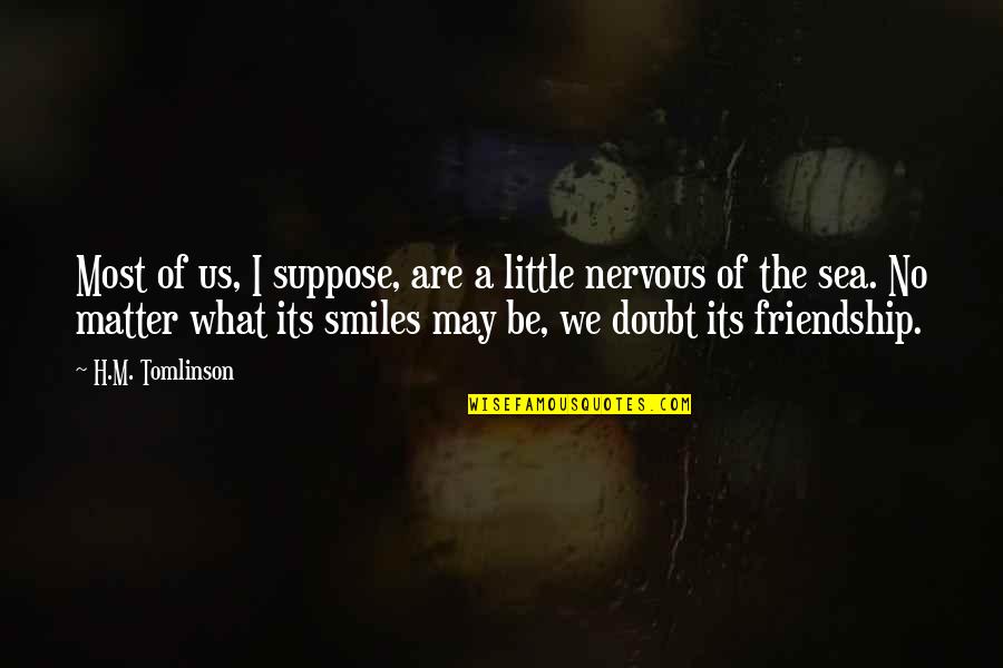 M.i.l.k Friendship Quotes By H.M. Tomlinson: Most of us, I suppose, are a little