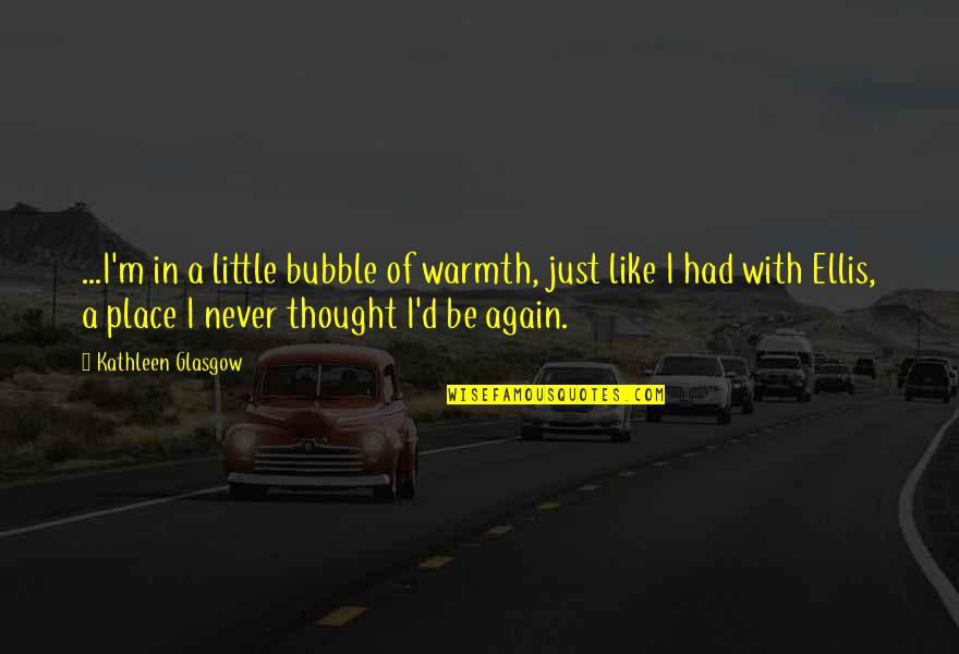 M.i.l.k Friendship Quotes By Kathleen Glasgow: ...I'm in a little bubble of warmth, just M.i.l.k Friendship Quotes By Kathleen Glasgow: ...I'm in a little bubble of warmth, just